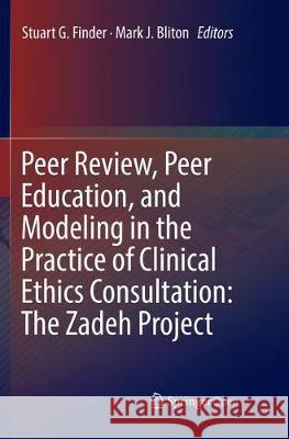 Peer Review, Peer Education, and Modeling in the Practice of Clinical Ethics Consultation: The Zadeh Project Stuart G. Finder Mark J. Bliton 9783030081409