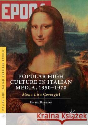 Popular High Culture in Italian Media, 1950-1970: Mona Lisa Covergirl Barron, Emma 9783030081423 Palgrave MacMillan