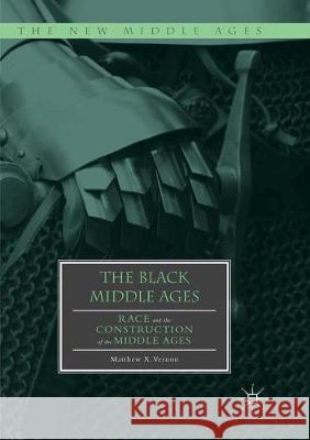 The Black Middle Ages: Race and the Construction of the Middle Ages Vernon, Matthew X. 9783030081744 Palgrave MacMillan