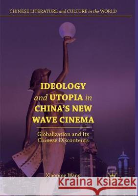 Ideology and Utopia in China's New Wave Cinema: Globalization and Its Chinese Discontents Wang, Xiaoping 9783030081850 Palgrave MacMillan