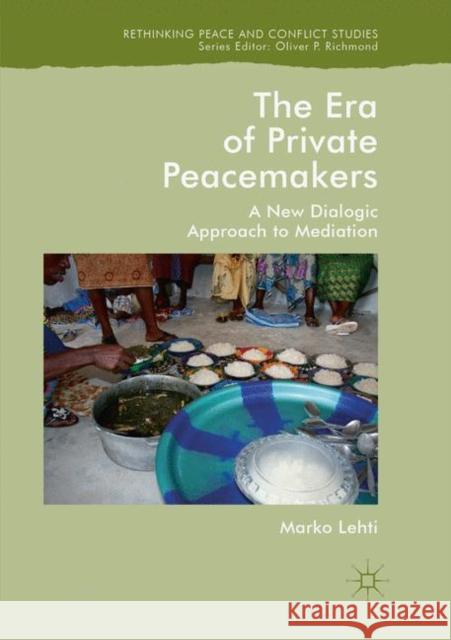 The Era of Private Peacemakers: A New Dialogic Approach to Mediation Lehti, Marko 9783030081973 Palgrave MacMillan