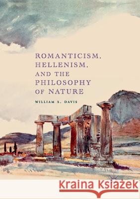 Romanticism, Hellenism, and the Philosophy of Nature William S. Davis 9783030082147 Palgrave MacMillan