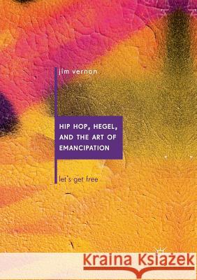 Hip Hop, Hegel, and the Art of Emancipation: Let's Get Free Vernon, Jim 9783030082185 Palgrave MacMillan