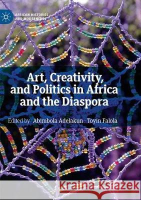 Art, Creativity, and Politics in Africa and the Diaspora Abimbola Adelakun Toyin Falola 9783030082208 Palgrave MacMillan