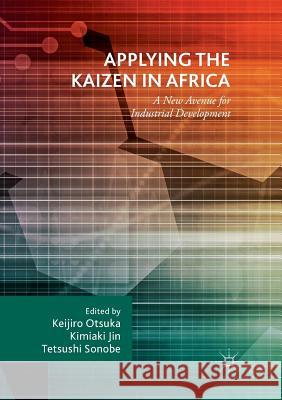 Applying the Kaizen in Africa: A New Avenue for Industrial Development Otsuka, Keijiro 9783030082437 Palgrave MacMillan
