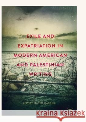 Exile and Expatriation in Modern American and Palestinian Writing Ahmad Rasmi Qabaha 9783030082482 Palgrave MacMillan