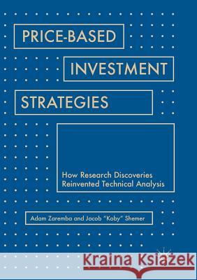 Price-Based Investment Strategies: How Research Discoveries Reinvented Technical Analysis Zaremba, Adam 9783030082673