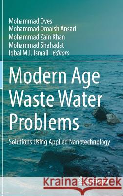 Modern Age Waste Water Problems: Solutions Using Applied Nanotechnology Oves, Mohammad 9783030082826 Springer