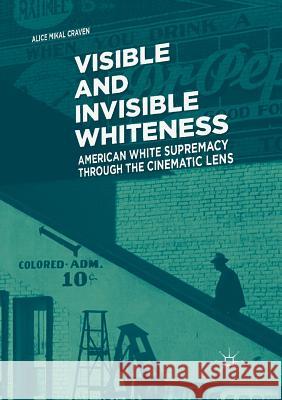 Visible and Invisible Whiteness: American White Supremacy Through the Cinematic Lens Craven, Alice Mikal 9783030082857 Palgrave MacMillan