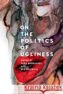 On the Politics of Ugliness Sara Rodrigues Ela Przybylo 9783030082871