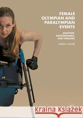 Female Olympian and Paralympian Events: Analyses, Backgrounds, and Timelines Fuller, Linda K. 9783030082901 Palgrave MacMillan