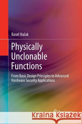 Physically Unclonable Functions: From Basic Design Principles to Advanced Hardware Security Applications Halak, Basel 9783030082932 Springer
