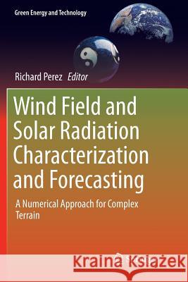Wind Field and Solar Radiation Characterization and Forecasting: A Numerical Approach for Complex Terrain Perez, Richard 9783030083151 Springer