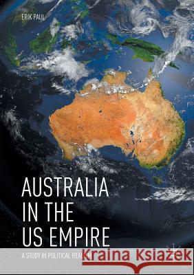 Australia in the Us Empire: A Study in Political Realism Paul, Erik 9783030083229