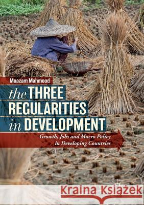 The Three Regularities in Development: Growth, Jobs and Macro Policy in Developing Countries Mahmood, Moazam 9783030083342