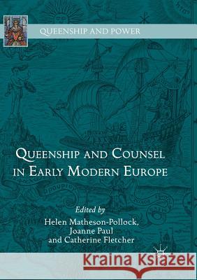 Queenship and Counsel in Early Modern Europe Helen Matheson-Pollock Joanne Paul Catherine Fletcher 9783030083373