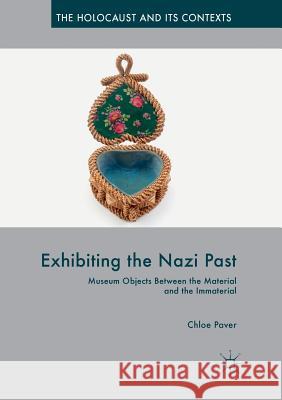 Exhibiting the Nazi Past: Museum Objects Between the Material and the Immaterial Paver, Chloe 9783030083663 Palgrave MacMillan