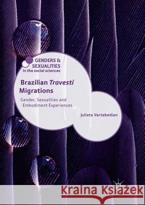 Brazilian 'Travesti' Migrations: Gender, Sexualities and Embodiment Experiences Vartabedian, Julieta 9783030083700 Palgrave MacMillan