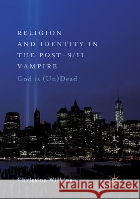 Religion and Identity in the Post-9/11 Vampire: God Is (Un)Dead Wilkins, Christina 9783030083823 Palgrave MacMillan