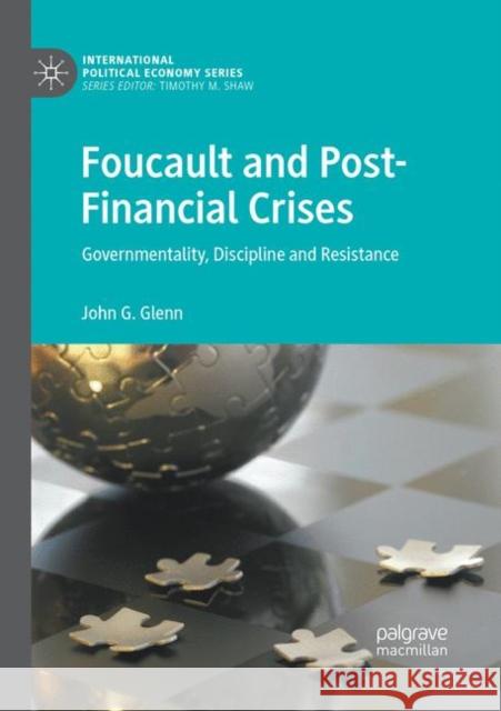 Foucault and Post-Financial Crises: Governmentality, Discipline and Resistance Glenn, John G. 9783030083939