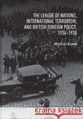 The League of Nations, International Terrorism, and British Foreign Policy, 1934-1938 Michael D. Callahan 9783030083977 Palgrave MacMillan