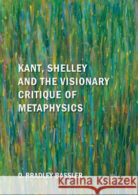 Kant, Shelley and the Visionary Critique of Metaphysics O. Bradley Bassler 9783030084202 Palgrave MacMillan