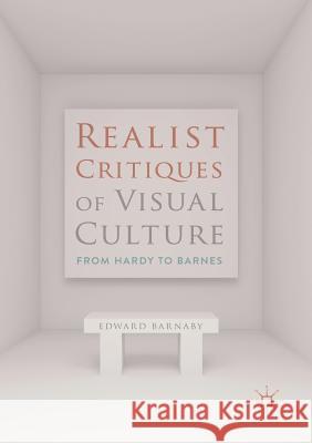 Realist Critiques of Visual Culture: From Hardy to Barnes Barnaby, Edward 9783030084271 Palgrave MacMillan