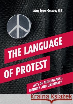 The Language of Protest: Acts of Performance, Identity, and Legitimacy Gasaway Hill, Mary Lynne 9783030084516