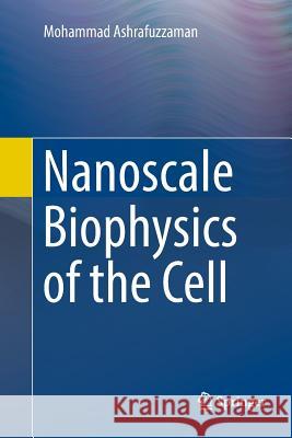 Nanoscale Biophysics of the Cell Mohammad Ashrafuzzaman 9783030084615 Springer