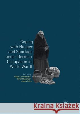 Coping with Hunger and Shortage Under German Occupation in World War II Tönsmeyer, Tatjana 9783030084622 Palgrave MacMillan