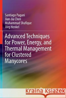 Advanced Techniques for Power, Energy, and Thermal Management for Clustered Manycores Santiago Pagani Jian-Jia Chen Muhammad Shafique 9783030084653