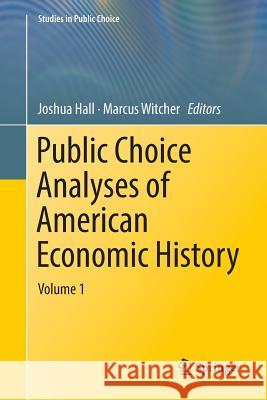 Public Choice Analyses of American Economic History: Volume 1 Hall, Joshua 9783030084882