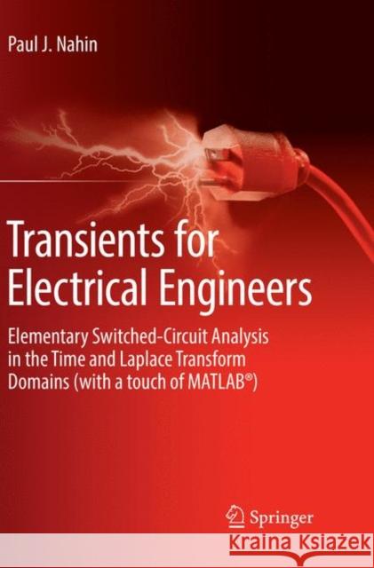 Transients for Electrical Engineers: Elementary Switched-Circuit Analysis in the Time and Laplace Transform Domains (with a Touch of Matlab(r)) Nahin, Paul J. 9783030084905 Springer
