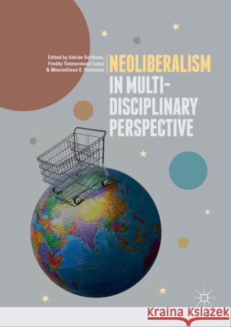 Neoliberalism in Multi-Disciplinary Perspective Adrian Scribano Freddy Timmerman Maximiliano E. Korstanje 9783030084912 Palgrave MacMillan