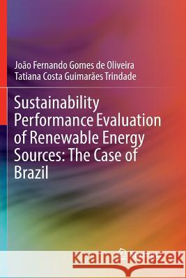 Sustainability Performance Evaluation of Renewable Energy Sources: The Case of Brazil Joao Fernando Gomes de Oliveira Tatiana Costa Guimaraes Trindade 9783030084936