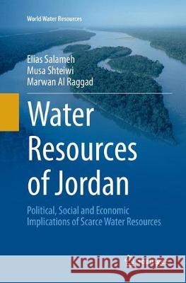 Water Resources of Jordan: Political, Social and Economic Implications of Scarce Water Resources Salameh, Elias 9783030085285 Springer