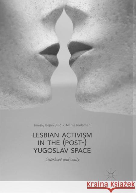 Lesbian Activism in the (Post-)Yugoslav Space: Sisterhood and Unity Bilic, Bojan 9783030085308