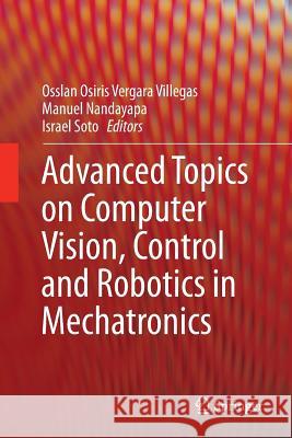 Advanced Topics on Computer Vision, Control and Robotics in Mechatronics Osslan Osiris Vergar Manuel Nandayapa Israel Soto 9783030085353 Springer