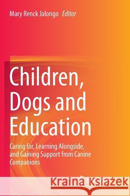 Children, Dogs and Education: Caring For, Learning Alongside, and Gaining Support from Canine Companions Renck Jalongo, Mary 9783030085537