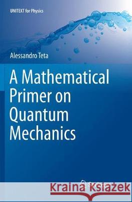 A Mathematical Primer on Quantum Mechanics Teta, Alessandro 9783030085667 Springer