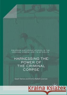 Harnessing the Power of the Criminal Corpse Sarah Tarlow Emma Battel 9783030085704 Palgrave MacMillan