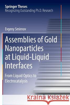 Assemblies of Gold Nanoparticles at Liquid-Liquid Interfaces: From Liquid Optics to Electrocatalysis Smirnov, Evgeny 9783030085728 Springer