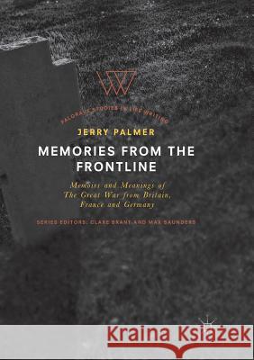 Memories from the Frontline: Memoirs and Meanings of the Great War from Britain, France and Germany Palmer, Jerry 9783030086091