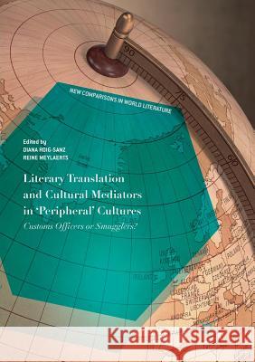Literary Translation and Cultural Mediators in 'Peripheral' Cultures: Customs Officers or Smugglers? Roig-Sanz, Diana 9783030086176 Palgrave MacMillan
