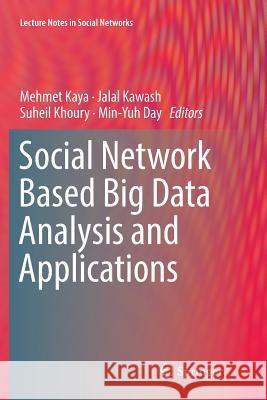 Social Network Based Big Data Analysis and Applications Mehmet Kaya Jalal Kawash Suheil Khoury 9783030086398