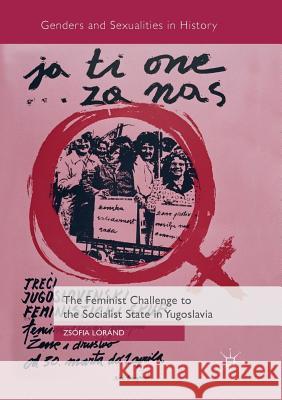 The Feminist Challenge to the Socialist State in Yugoslavia Zsofia Lorand 9783030086473