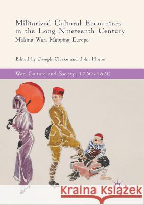 Militarized Cultural Encounters in the Long Nineteenth Century: Making War, Mapping Europe Clarke, Joseph 9783030086497 Palgrave MacMillan