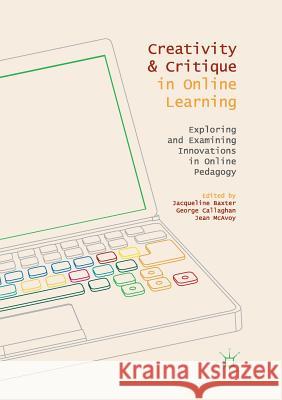 Creativity and Critique in Online Learning: Exploring and Examining Innovations in Online Pedagogy Baxter, Jacqueline 9783030086688