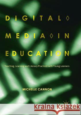 Digital Media in Education: Teaching, Learning and Literacy Practices with Young Learners Cannon, Michelle 9783030086695