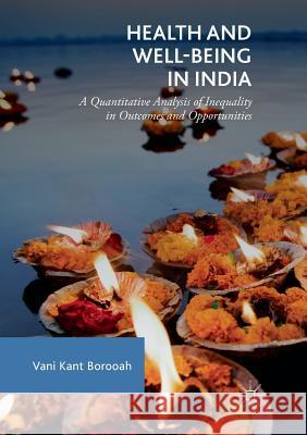 Health and Well-Being in India: A Quantitative Analysis of Inequality in Outcomes and Opportunities Borooah, Vani Kant 9783030086763